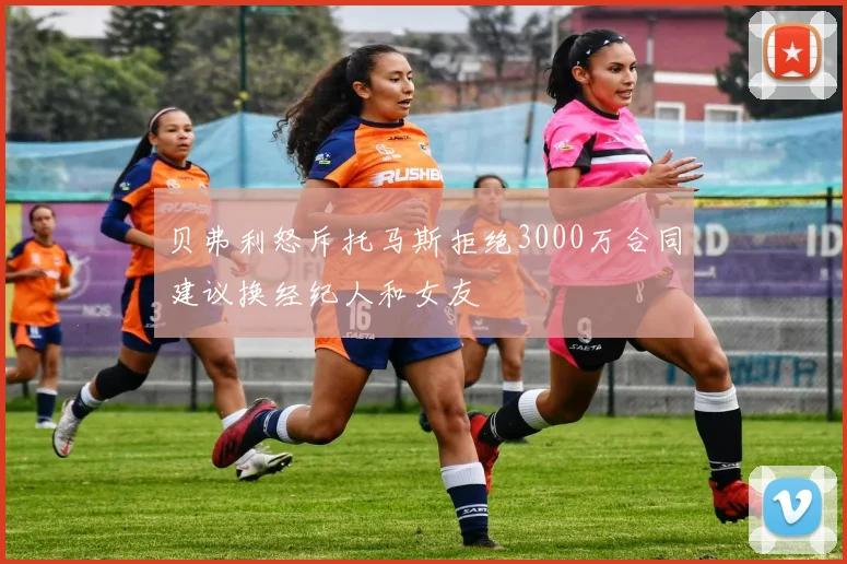贝弗利怒斥托马斯拒绝3000万合同建议换经纪人和女友