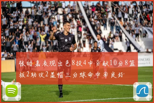 张皓嘉表现出色8投4中贡献10分8篮板2助攻2盖帽三分球命中率良好