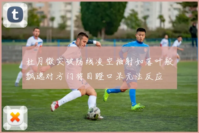 杜月徵突破防线凌空抽射如落叶般飘逸对方门将目瞪口呆无法反应