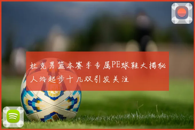 杜克男篮本赛季专属PE球鞋大揭秘人均起步十几双引发关注