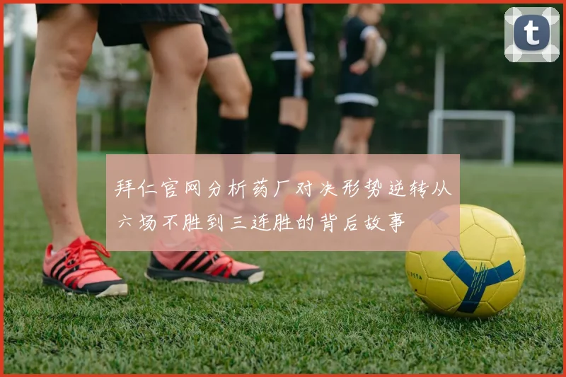 拜仁官网分析药厂对决形势逆转从六场不胜到三连胜的背后故事