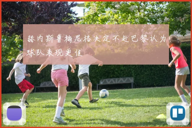 赫内斯鲁梅尼格决定不赴巴黎认为球队表现更佳