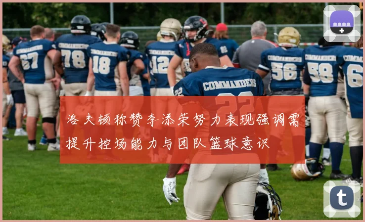 洛夫顿称赞李添荣努力表现强调需提升控场能力与团队篮球意识